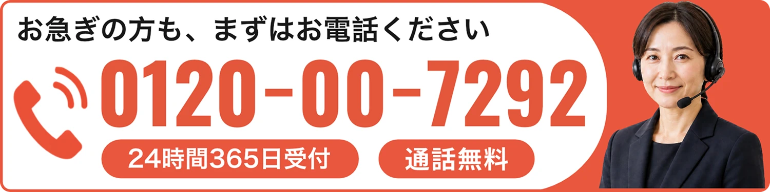 お急ぎの方も、まずはお電話ください 0120-00-7292 24時間365日受付・通話無料