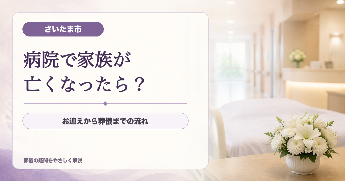 さいたま市の病院で家族が亡くなったら？｜お迎えから葬儀までの流れ